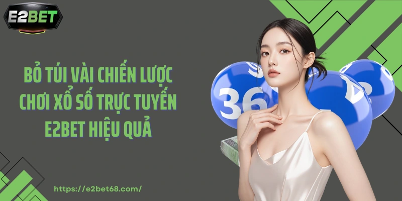 Bỏ túi vài chiến lược chơi xổ số trực tuyến E2BET hiệu quả