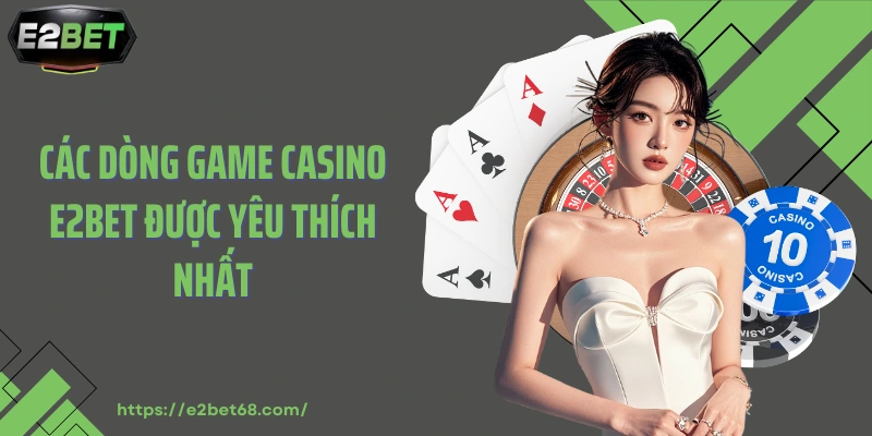Các dòng game casino E2BET được yêu thích nhất