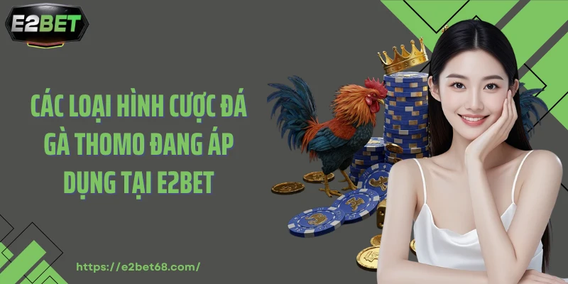 Các loại hình cược đá gà Thomo đang áp dụng tại E2BET