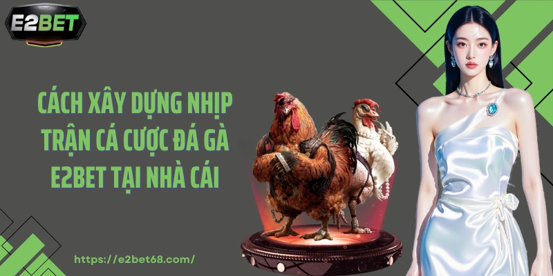 Cách xây dựng nhịp trận cá cược đá gà E2BET tại nhà cái