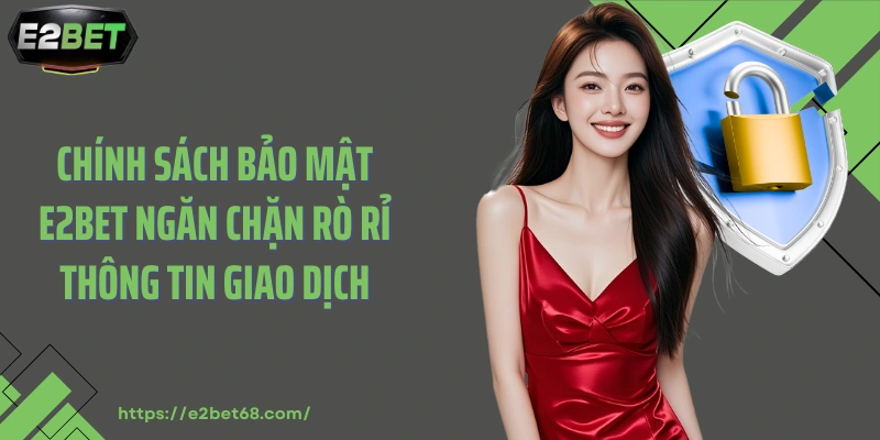 Chính sách bảo mật E2BET ngăn chặn rò rỉ thông tin giao dịch