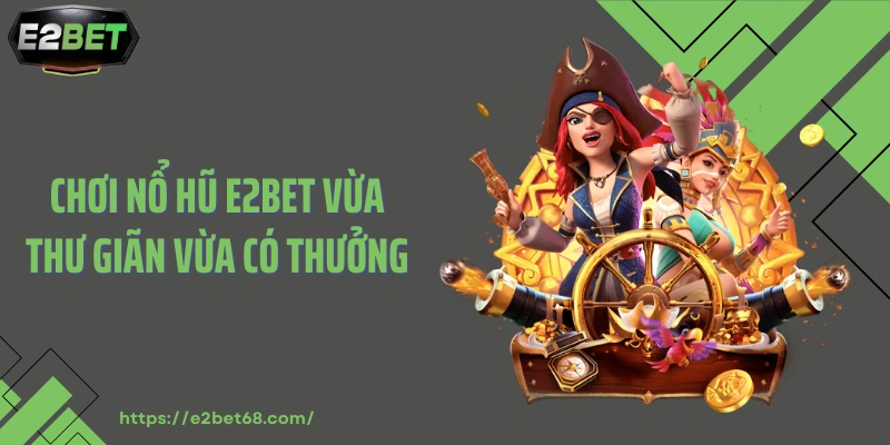 Chơi nổ hũ E2BET vừa thư giãn vừa có thưởng