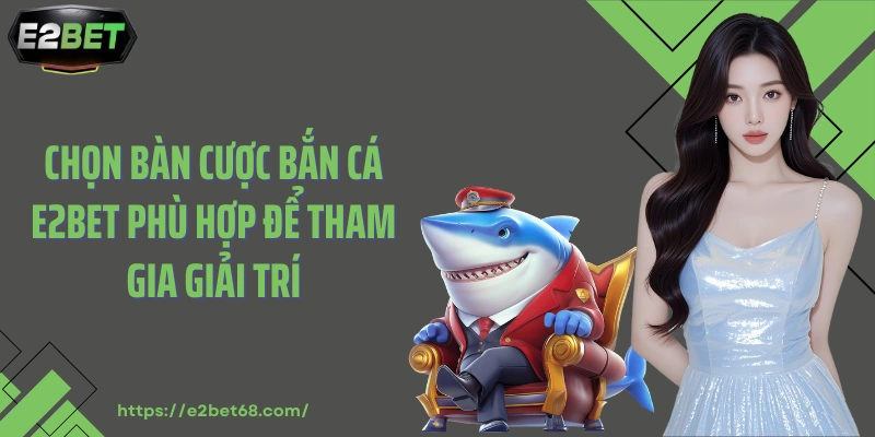 Chọn bàn cược bắn cá E2BET phù hợp để tham gia giải trí