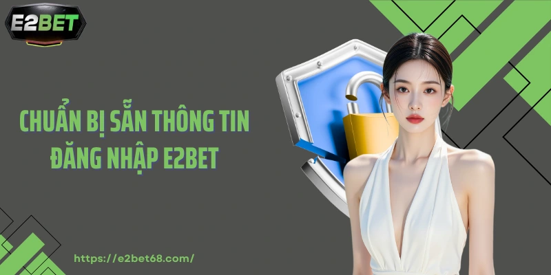 Chuẩn bị sẵn thông tin đăng nhập E2BET