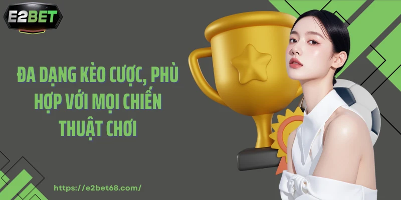 Đa dạng kèo cược, phù hợp với mọi chiến thuật chơi