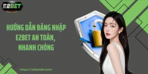 Hướng Dẫn Đăng Nhập E2BET An Toàn, Nhanh Chóng