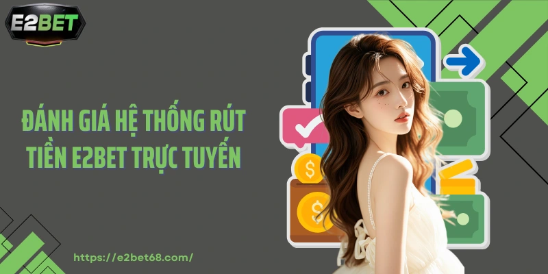 Đánh giá hệ thống rút tiền E2BET trực tuyến