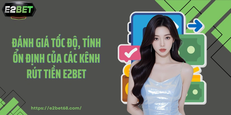 Đánh giá tốc độ, tính ổn định của các kênh rút tiền E2BET