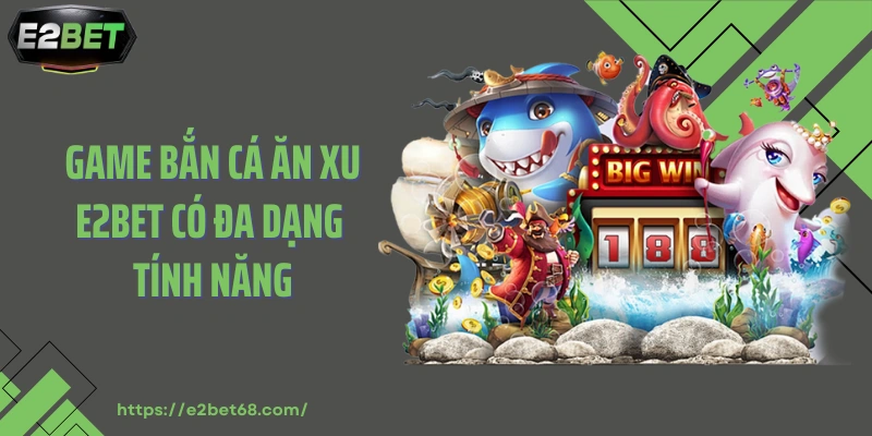 Game bắn cá ăn xu E2BET có đa dạng tính năng