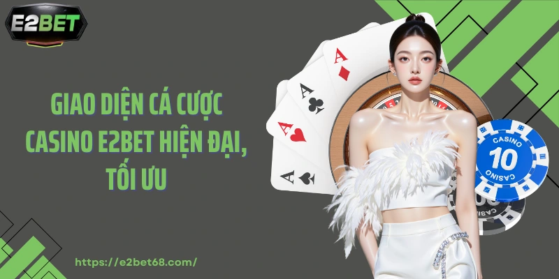 Giao diện cá cược casino E2BET hiện đại, tối ưu