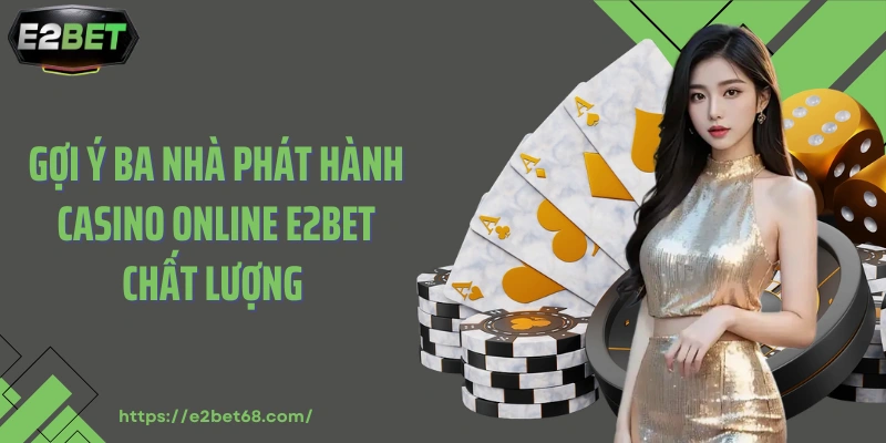 Gợi ý ba nhà phát hành casino online E2bet chất lượng