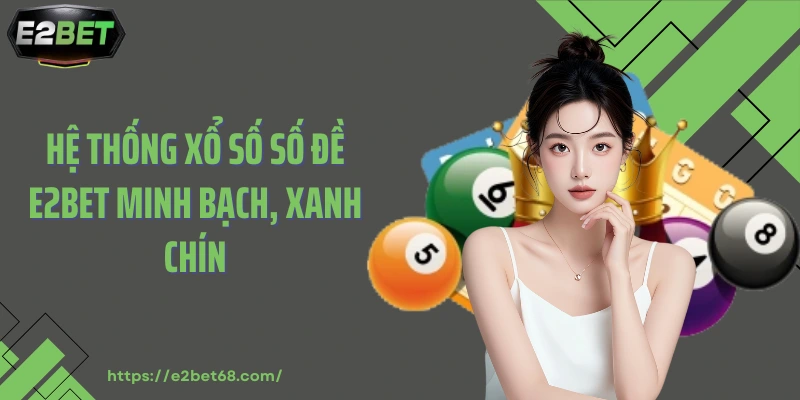 Hệ thống xổ số số đề E2BET minh bạch, xanh chín