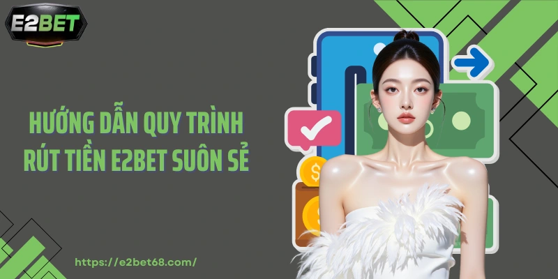 Hướng dẫn quy trình rút tiền E2BET suôn sẻ