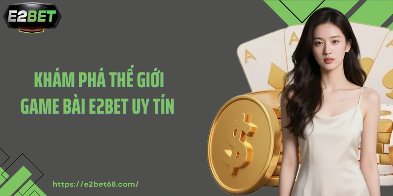 Khám phá thế giới game bài E2bet uy tín