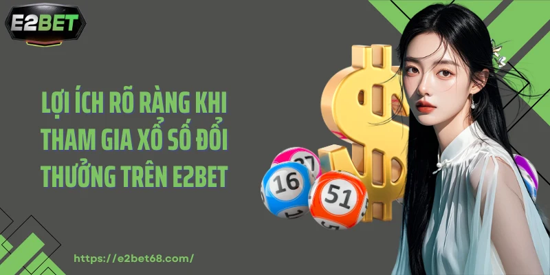 Lợi ích rõ ràng khi tham gia xổ số đổi thưởng trên E2BET