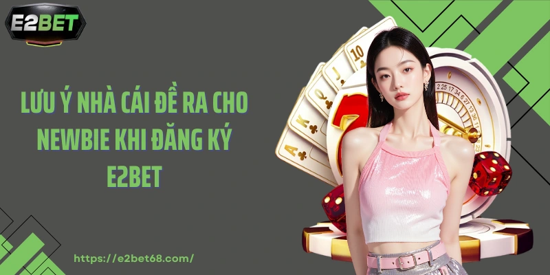 Lưu ý nhà cái đề ra cho newbie khi đăng ký E2BET