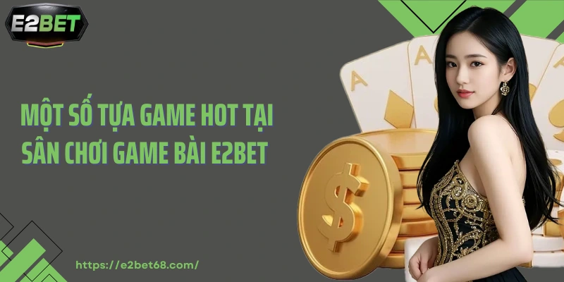 Một số tựa game hot tại sân chơi game bài E2bet