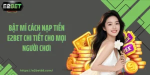 Bật Mí Cách Nạp Tiền E2BET Chi Tiết Cho Mọi Người Chơi