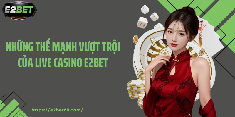 Những thế mạnh vượt trội của live casino E2bet