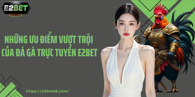 Những ưu điểm vượt trội của đá gà trực tuyến E2bet