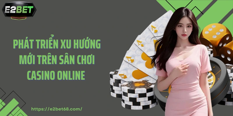 Phát triển xu hướng mới trên sân chơi casino online