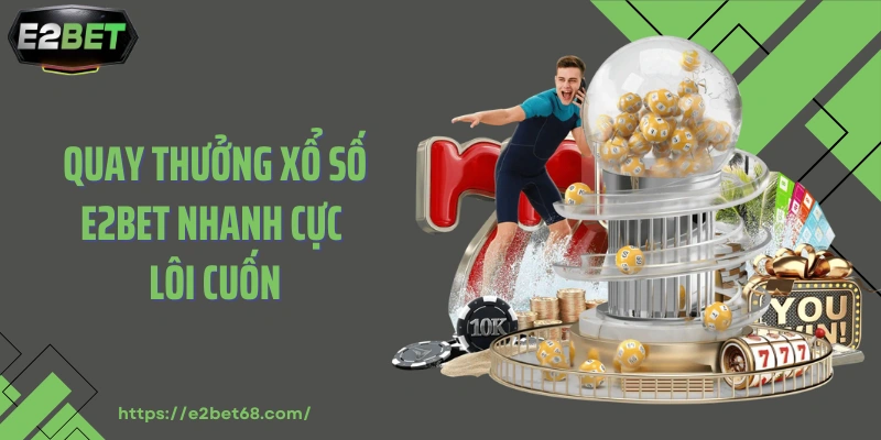 Quay thưởng xổ số E2BET nhanh cực lôi cuốn