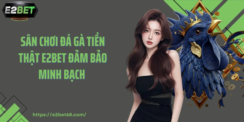 Sân chơi đá gà tiền thật E2bet đảm bảo minh bạch