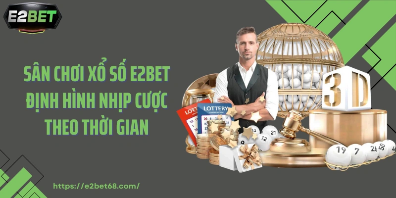 Sân chơi xổ số E2BET định hình nhịp cược theo thời gian
