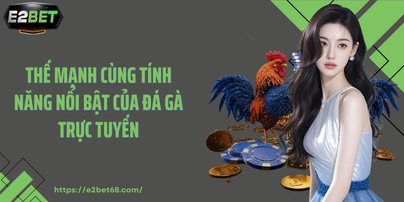 Thế mạnh cùng tính năng nổi bật của đá gà trực tuyến