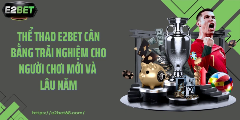 Thể thao E2BET cân bằng trải nghiệm cho người chơi mới và lâu năm