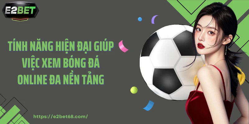 Tính năng hiện đại giúp việc xem bóng đá online đa nền tảng