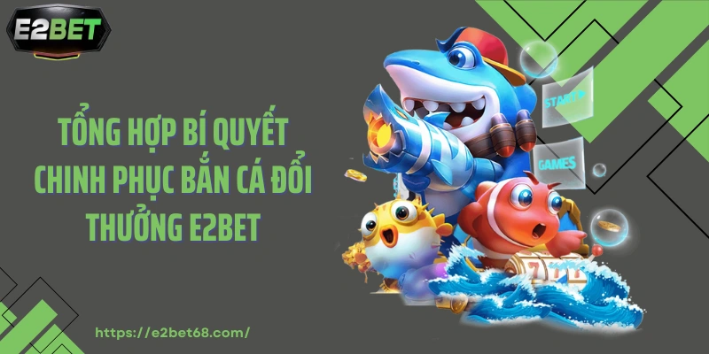 Tổng hợp bí quyết chinh phục bắn cá đổi thưởng E2BET