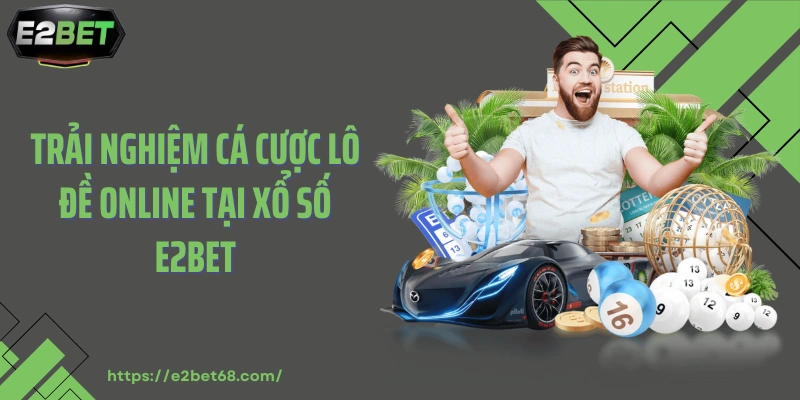 Trải nghiệm cá cược lô đề online tại xổ số E2BET