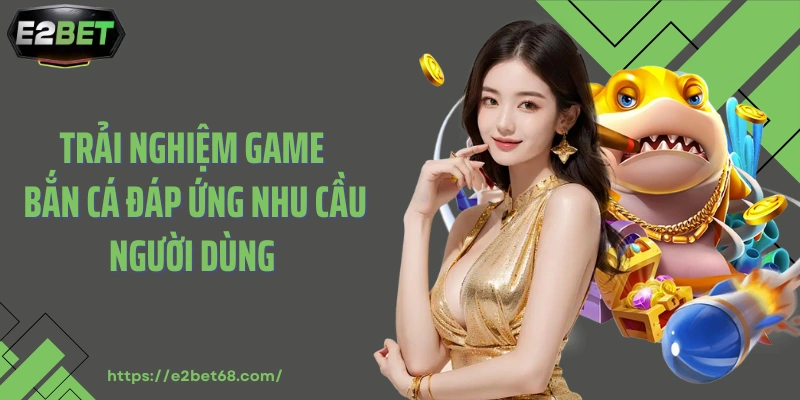 Trải nghiệm game bắn cá đáp ứng nhu cầu người dùng