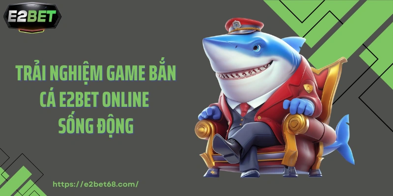 Trải nghiệm game bắn cá E2BET online sống động