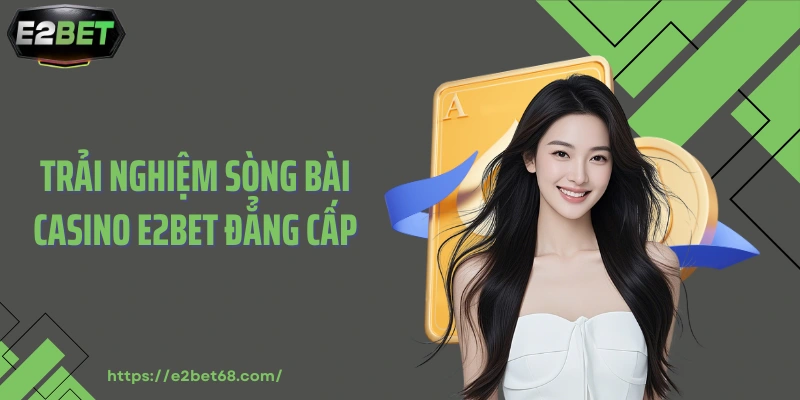 Trải nghiệm sòng bài casino E2BET đẳng cấp