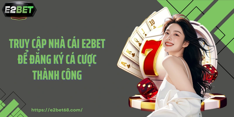 Truy cập nhà cái E2BET để đăng ký cá cược thành công