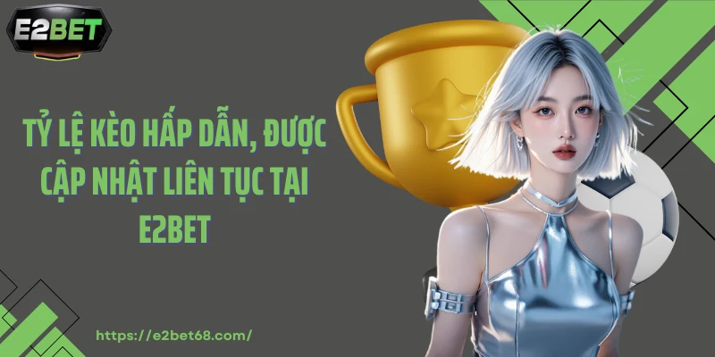 Tỷ lệ kèo hấp dẫn, được cập nhật liên tục tại E2BET
