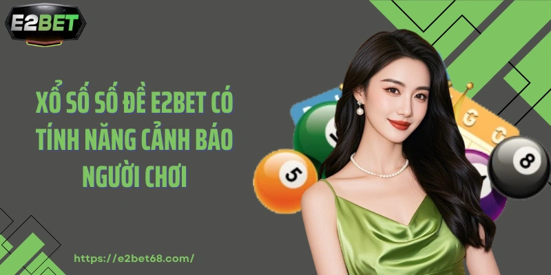 Xổ số số đề E2BET có tính năng cảnh báo người chơi